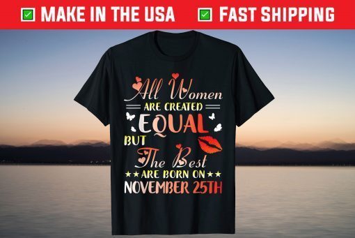 All Women Created Equal The Best Are Born On November 25th Tee Shirt