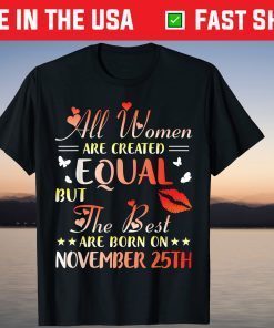 All Women Created Equal The Best Are Born On November 25th T-Shirt