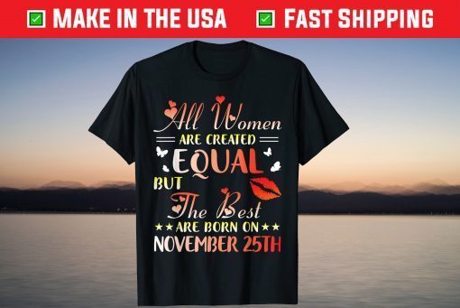 All Women Created Equal The Best Are Born On November 25th T-Shirt