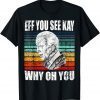 Anti-Biden Eff You See Kay Why Oh You Political USA Limited Shirt