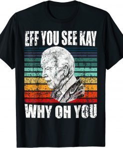 Anti-Biden Eff You See Kay Why Oh You Political USA Limited Shirt