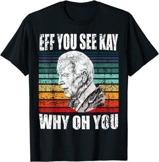 Anti-Biden Eff You See Kay Why Oh You Political USA Limited Shirt