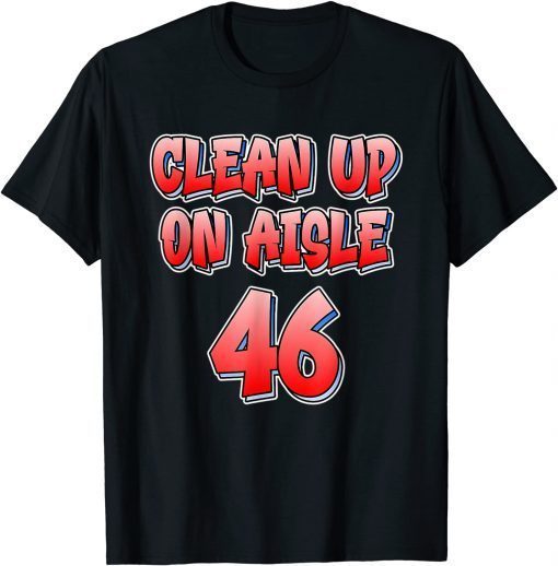 Anti Joe Biden – Clean Up On Aisle 46 – Impeach Biden Unisex Shirt