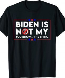 Biden Is Not My You Know The Thing Political Unisex Shirt