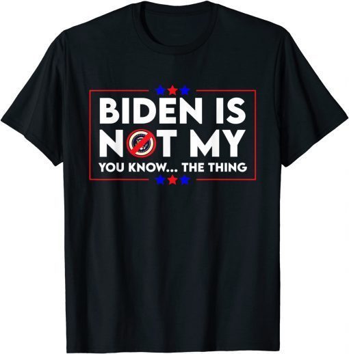 Biden Is Not My You Know The Thing Political Unisex Shirt