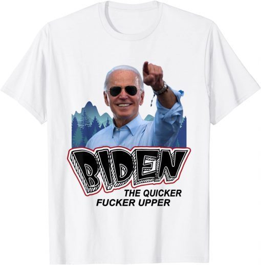 Biden The Quicker Fucker Upper Gift Shirt