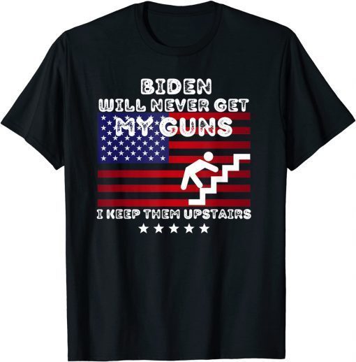 Biden Will Never Get My Guns, I Keep Them Upstairs Gift Shirt