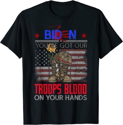 Biden You've Got Our Troops Blood On Your Hands 2021 Shirt