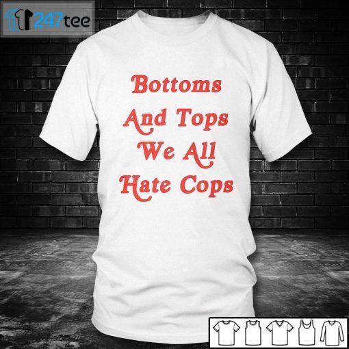 Bottoms And Tops We All Hate Cops Unisex Shirt