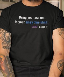 Bring Your Ass On In Your Sissy Blue Shirt LSU limited Shirt