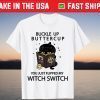Buckle Up Cat Buttercup You Just Flipped My Witch Switch T-Shirt