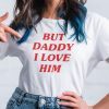 But Daddy I Love Him Gift Shirt
