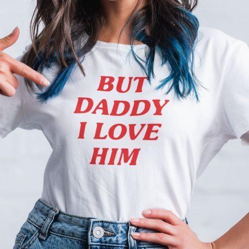 But Daddy I Love Him Gift Shirt