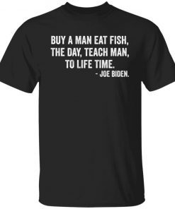 Buy A Man Eat Fish The Day Teach Man To Life Time Joe Biden Us 2021 shirt