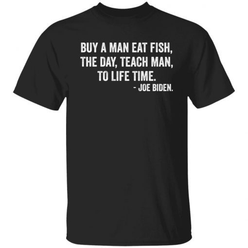 Buy A Man Eat Fish The Day Teach Man To Life Time Joe Biden Us 2021 shirt