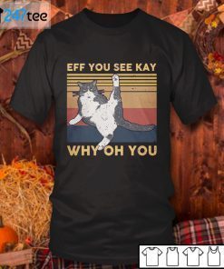 Cat Eff You See Kay Why Oh You Gift Shirt