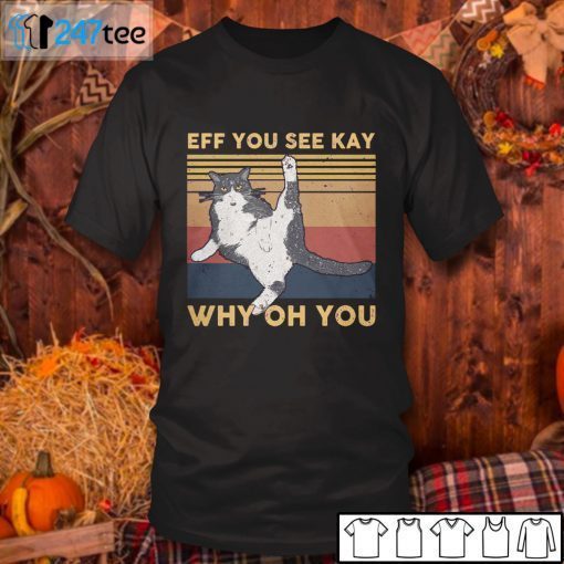 Cat Eff You See Kay Why Oh You Gift Shirt