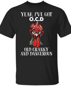 Chicken yeah i’ve got ocd old cranky and dangerous 2021 shirt