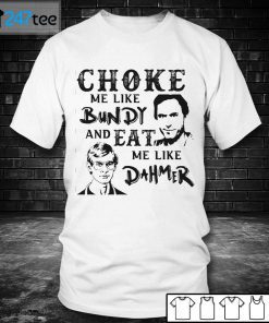 Choke Me Like Bundy And Eat Me Like Dahmer Shirt