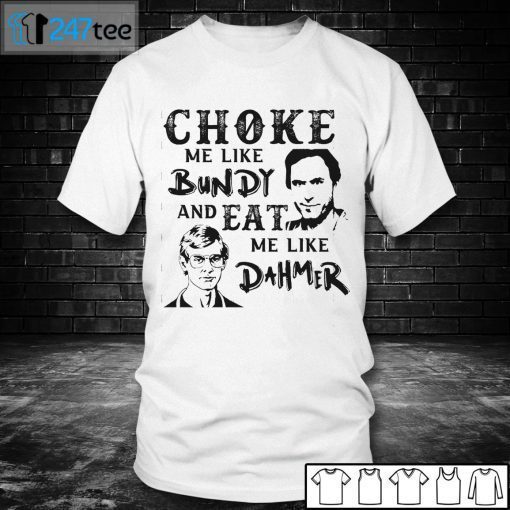 Choke Me Like Bundy And Eat Me Like Dahmer Shirt