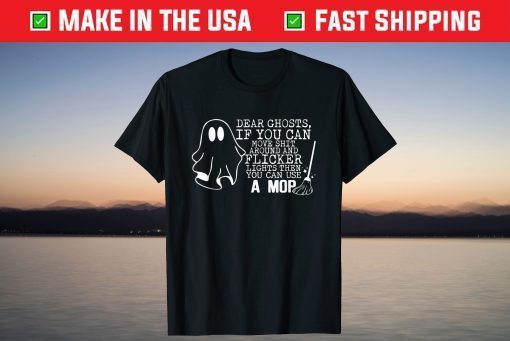 Dear Ghosts, If You Can Move Shit Around And Flicker Lights T-Shirt