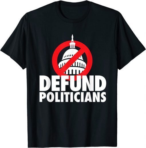 Defund Politicians, Defund Congress Anti Biden political Gift Shirt