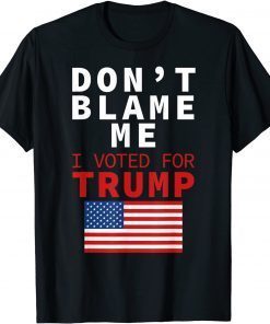 Dont Blame Me I Voted For Trump Flag President Anti Biden Us 2021 Shirt