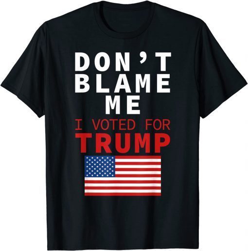 Dont Blame Me I Voted For Trump Flag President Anti Biden Us 2021 Shirt