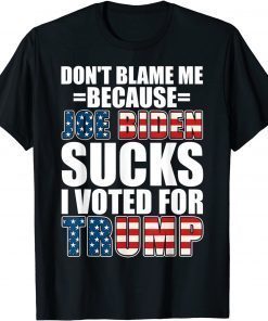 Don't Blame Me Joe Biden Sucks I Voted For Trump USA Flag Gift Shirt