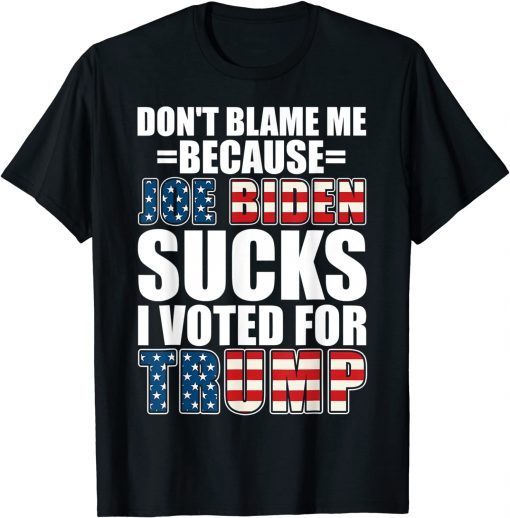 Don't Blame Me Joe Biden Sucks I Voted For Trump USA Flag Gift Shirt