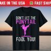 Don't Let The Ponytail Fool You Gift Shirt