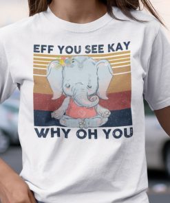 EFF You See Kay Why Oh You Elephant Namaste Classic Shirt