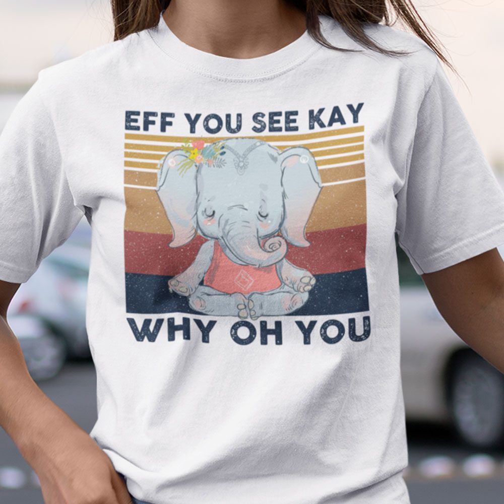 EFF You See Kay Why Oh You Elephant Namaste unisex shirt 
