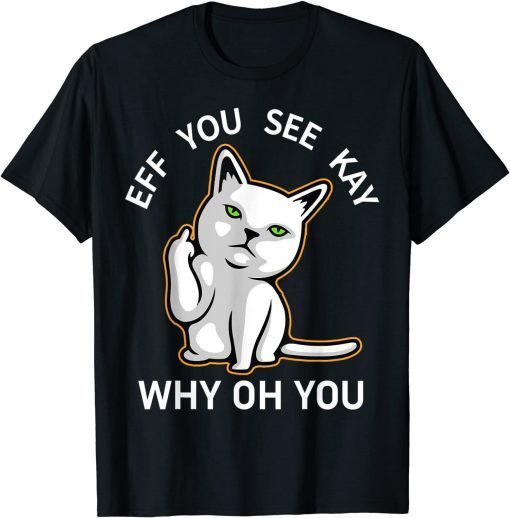 Eff You See Kay Why Oh You Cat Gift Shirt