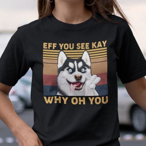 Eff You See Kay Why Oh You Huskey Unisex Shirt