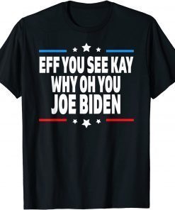 Eff You See Kay Why Oh You Joe Biden - Anti Biden Gift Shirt