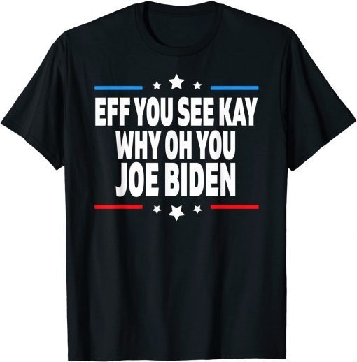 Eff You See Kay Why Oh You Joe Biden - Anti Biden Gift Shirt