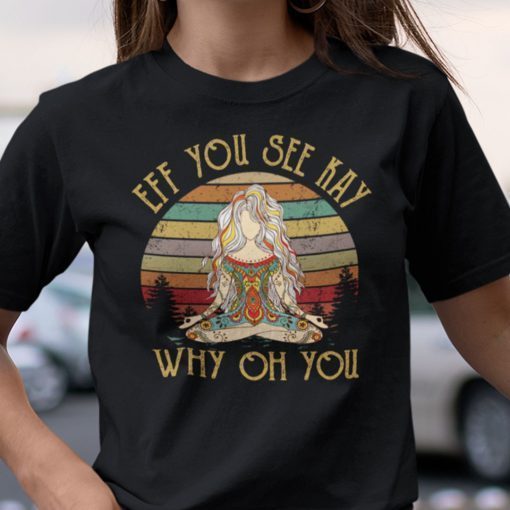 Eff You See Kay Why Old You Yoga Girl Tee Shirt