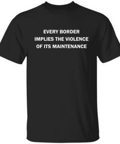 Every border implies the violence of its maintenance Unisex shirt