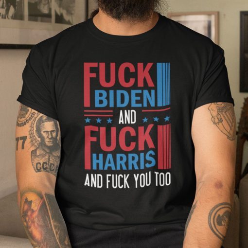 Fuck Biden And Fuck Harris And Fuck You Unisex Shirt