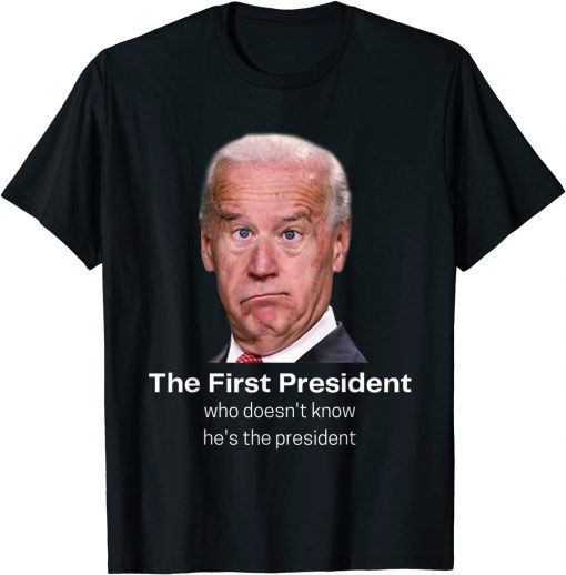 Funny Joe Biden Doesn't Know He's The President Anti-Biden 2021 Shirt