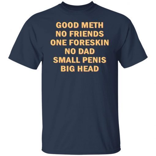 Good Meth No Friends One Foreskin No Dad Small Penis Big Head Us 2021 Shirt