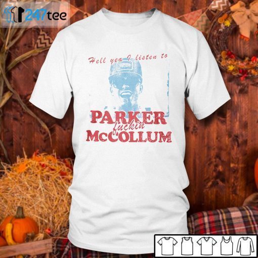 Hell Yea I Listen To Parker Fuckin Mccollum Us 2021 Shirt