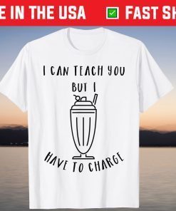 I Can Teach You But I Have To Charge Tee Shirt