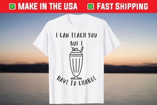 I Can Teach You But I Have To Charge Tee Shirt