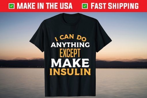 I Can't Make Insulin Type 1 Diabetes T1D Diabetic T-Shirt