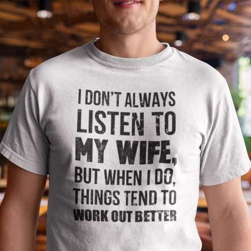 I Don’t Always Listen To My Wife Unisex Shirt