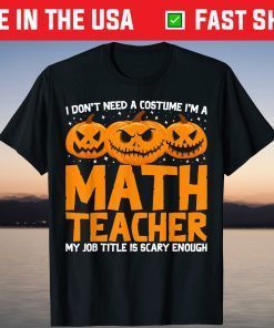 I Don't Need A Costume I'm A Math Teacher Halloween Pumpkin T-Shirt