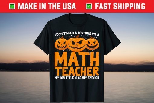 I Don't Need A Costume I'm A Math Teacher Halloween Pumpkin T-Shirt