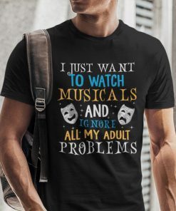 I Just Want To Watch Musicals And Ignore My Adult Problems Us 2021 Shirt